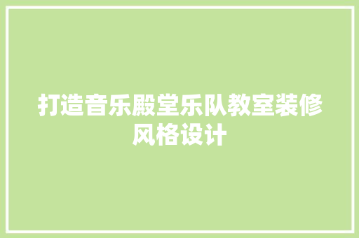 打造音乐殿堂乐队教室装修风格设计