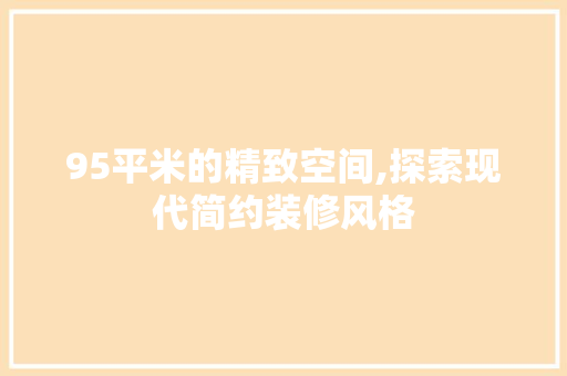 95平米的精致空间,探索现代简约装修风格