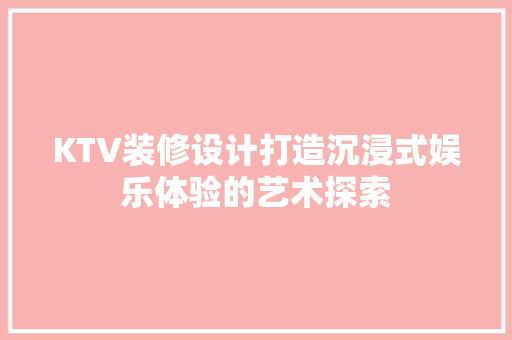 KTV装修设计打造沉浸式娱乐体验的艺术探索