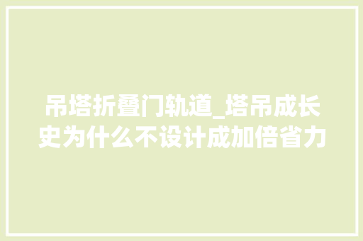 吊塔折叠门轨道_塔吊成长史为什么不设计成加倍省力的杠杆