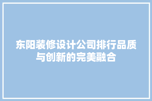 东阳装修设计公司排行品质与创新的完美融合
