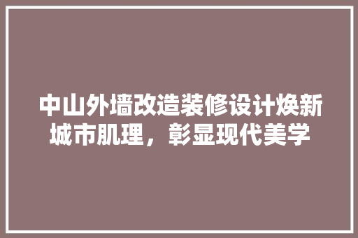 中山外墙改造装修设计焕新城市肌理，彰显现代美学