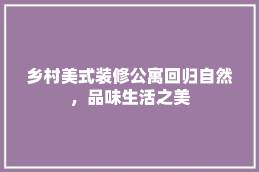 乡村美式装修公寓回归自然，品味生活之美