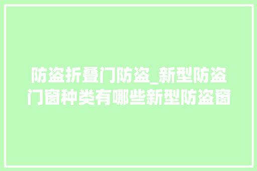 防盗折叠门防盗_新型防盗门窗种类有哪些新型防盗窗的优缺点有哪些