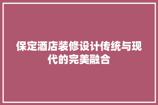 保定酒店装修设计传统与现代的完美融合