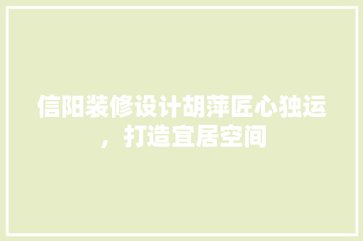 信阳装修设计胡萍匠心独运，打造宜居空间