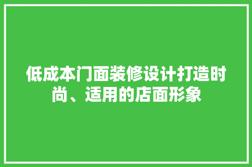 低成本门面装修设计打造时尚、适用的店面形象