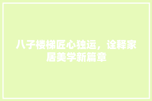 八子楼梯匠心独运，诠释家居美学新篇章
