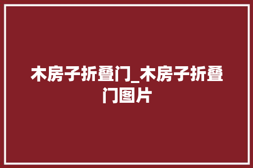 木房子折叠门_木房子折叠门图片