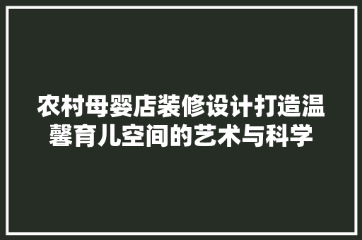 农村母婴店装修设计打造温馨育儿空间的艺术与科学