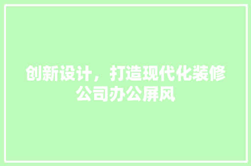 创新设计，打造现代化装修公司办公屏风 推拉门