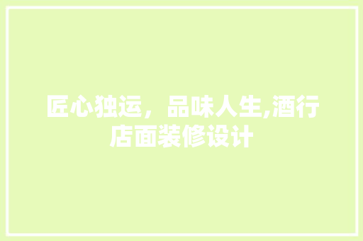 匠心独运，品味人生,酒行店面装修设计