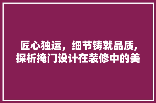 匠心独运，细节铸就品质,探析掩门设计在装修中的美学价值