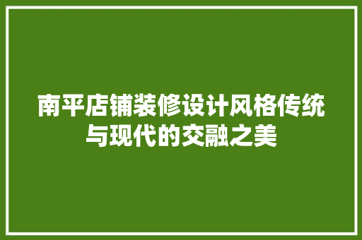 南平店铺装修设计风格传统与现代的交融之美
