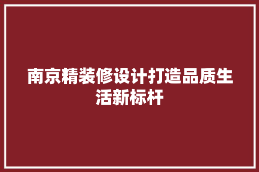 南京精装修设计打造品质生活新标杆