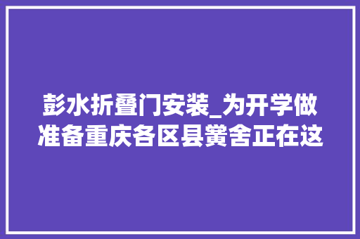 彭水折叠门安装_为开学做准备重庆各区县黉舍正在这样做