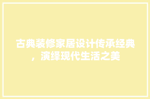 古典装修家居设计传承经典，演绎现代生活之美