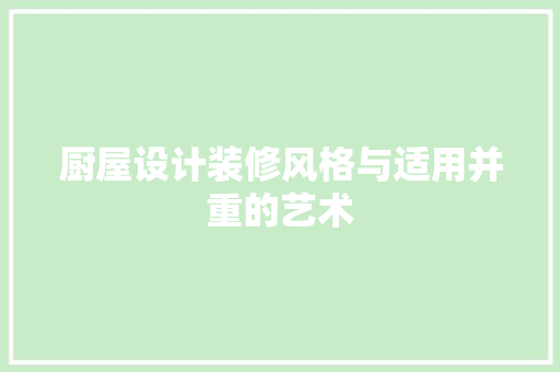 厨屋设计装修风格与适用并重的艺术