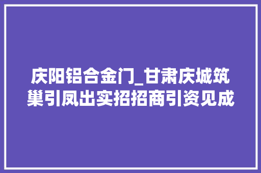 庆阳铝合金门_甘肃庆城筑巢引凤出实招招商引资见成效
