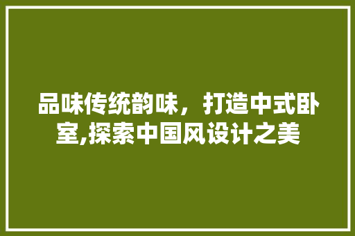 品味传统韵味，打造中式卧室,探索中国风设计之美