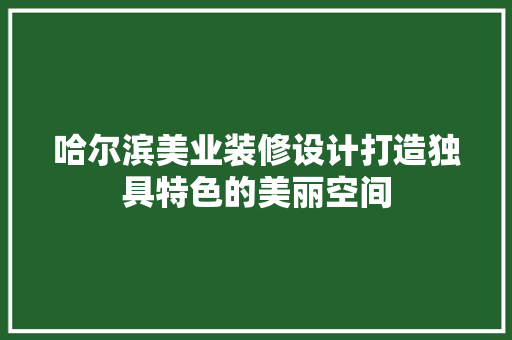 哈尔滨美业装修设计打造独具特色的美丽空间