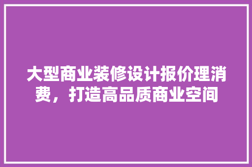 大型商业装修设计报价理消费，打造高品质商业空间