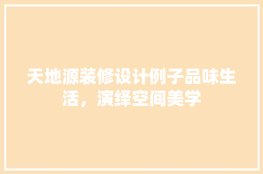 天地源装修设计例子品味生活，演绎空间美学