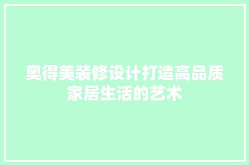 奥得美装修设计打造高品质家居生活的艺术