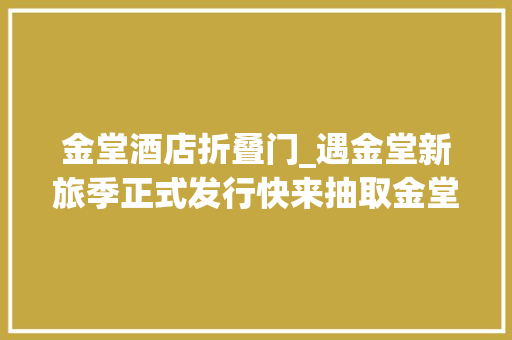 金堂酒店折叠门_遇金堂新旅季正式发行快来抽取金堂新八景系列数字藏品
