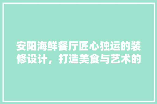 安阳海鲜餐厅匠心独运的装修设计，打造美食与艺术的交融之地