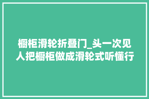 橱柜滑轮折叠门_头一次见人把橱柜做成滑轮式听懂行人一说切实其实太方便了 防火门