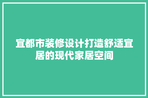 宜都市装修设计打造舒适宜居的现代家居空间