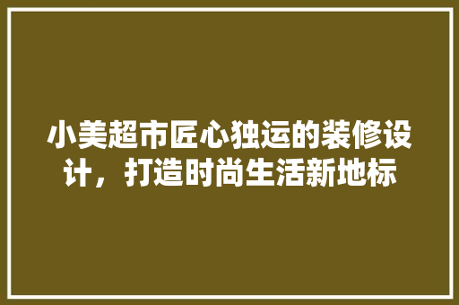 小美超市匠心独运的装修设计，打造时尚生活新地标