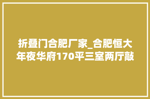 折叠门合肥厂家_合肥恒大年夜华府170平三室两厅敲隔墙用折叠门代替立马宽敞通亮 滑动门