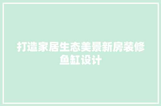 打造家居生态美景新房装修鱼缸设计