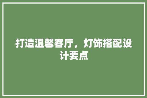 打造温馨客厅，灯饰搭配设计要点