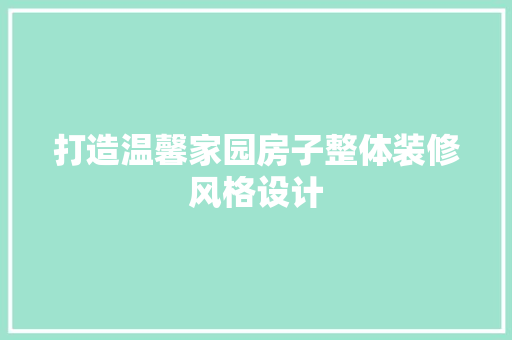 打造温馨家园房子整体装修风格设计