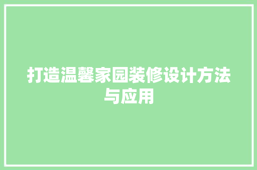 打造温馨家园装修设计方法与应用
