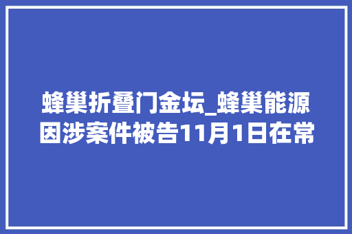 蜂巢折叠门金坛_蜂巢能源因涉案件被告11月1日在常州市金坛区公民法院审理