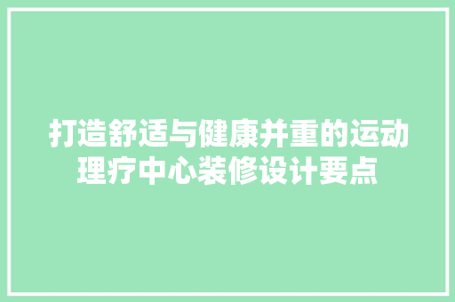 打造舒适与健康并重的运动理疗中心装修设计要点