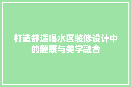 打造舒适喝水区装修设计中的健康与美学融合