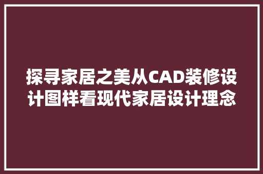 探寻家居之美从CAD装修设计图样看现代家居设计理念