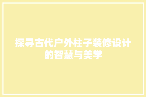探寻古代户外柱子装修设计的智慧与美学