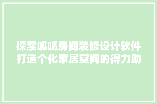 探索呱呱房间装修设计软件打造个化家居空间的得力助手