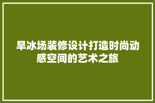 旱冰场装修设计打造时尚动感空间的艺术之旅