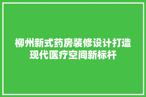 柳州新式药房装修设计打造现代医疗空间新标杆