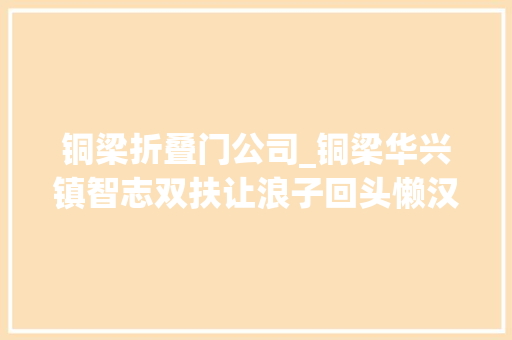 铜梁折叠门公司_铜梁华兴镇智志双扶让浪子回头懒汉变前辈 滑动门