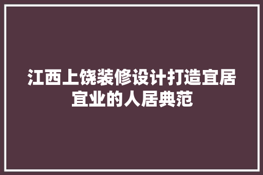 江西上饶装修设计打造宜居宜业的人居典范