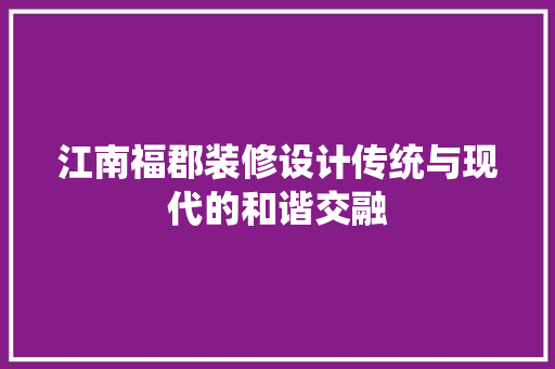 江南福郡装修设计传统与现代的和谐交融