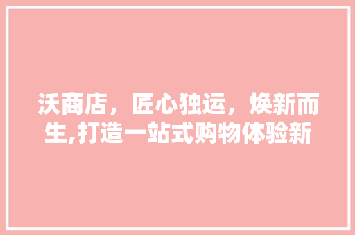 沃商店，匠心独运，焕新而生,打造一站式购物体验新标杆 防火门